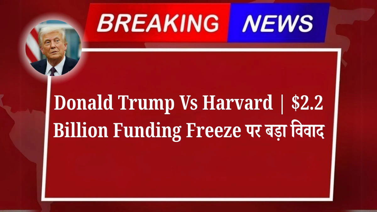 Donald Trump Vs Harvard | $2.2 Billion Funding Freeze पर बड़ा विवाद