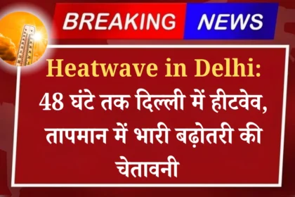 Heatwave in Delhi: Heatwave in Delhi for 48 hours, warning of huge increase in temperature