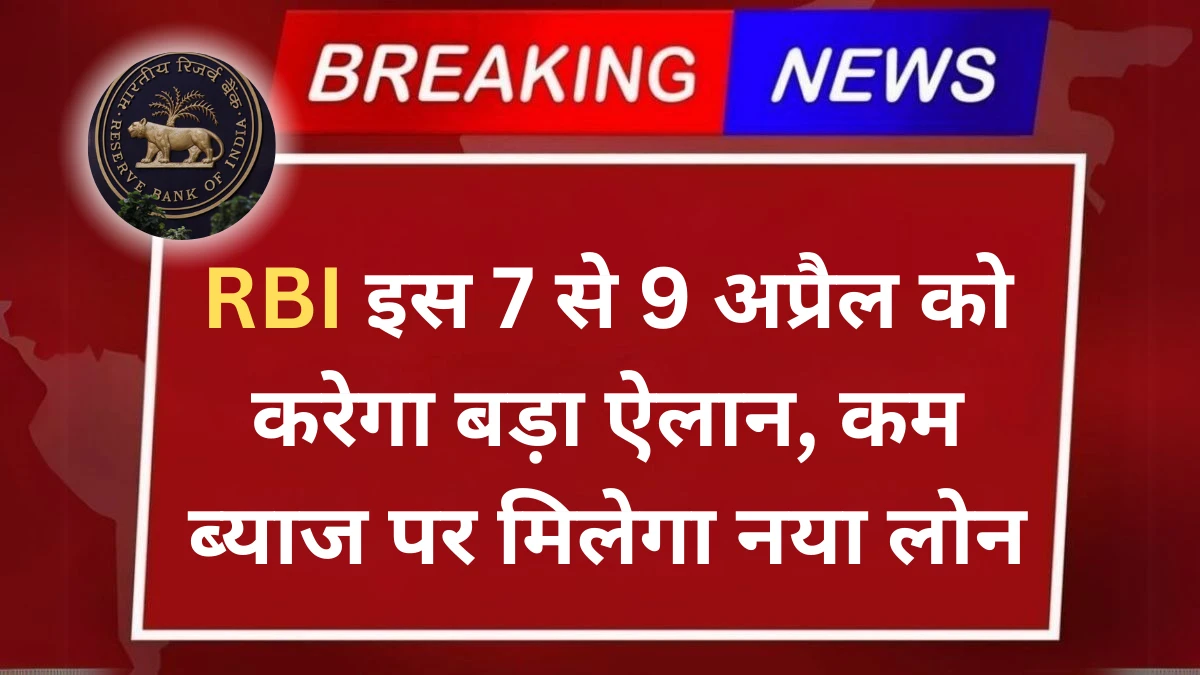 RBI इस 7 से 9 अप्रैल को करेगा बड़ा ऐलान