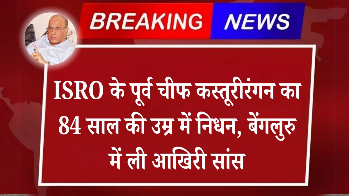 ISRO के पूर्व चीफ कस्तूरीरंगन का 84 साल की उम्र में निधन