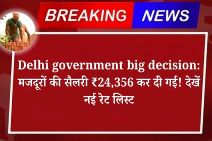 Delhi government big decision: मजदूरों की सैलरी ₹24,356 कर दी गई! देखें नई रेट लिस्ट